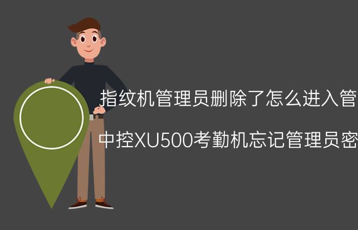 指纹机管理员删除了怎么进入管理 中控XU500考勤机忘记管理员密码？